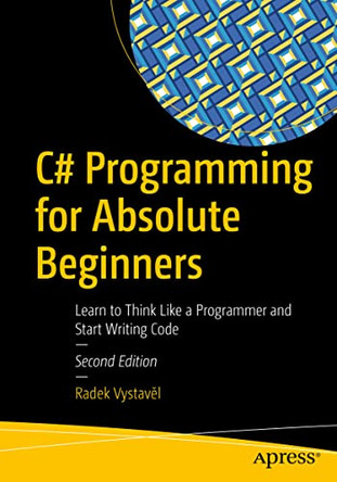 C# Programming for Absolute Beginners: Learn to Think Like a Programmer and Start Writing Code by Radek Vystave l 9781484271469