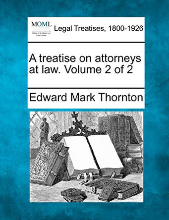 A Treatise on Attorneys at Law. Volume 2 of 2 by Edward Mark Thornton 9781240195626