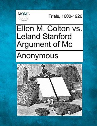 Ellen M. Colton vs. Leland Stanford Argument of MC by Anonymous 9781275099463