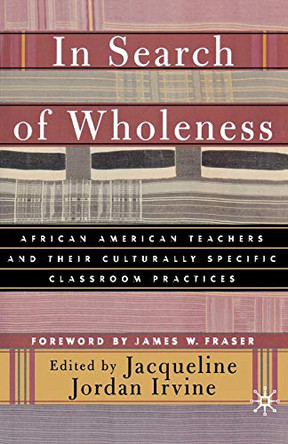 In Search of Wholeness: African American Teachers and Their Culturally Specific Classroom Practices by J. Irvine 9780312295615