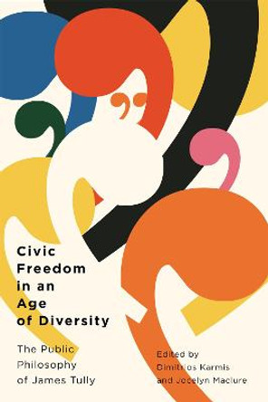 Civic Freedom in an Age of Diversity: The Public Philosophy of James Tully by Dimitrios Karmis