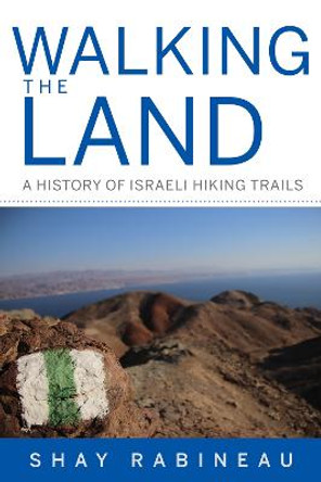 Walking the Land: A History of Israeli Hiking Trails by Shay Rabineau