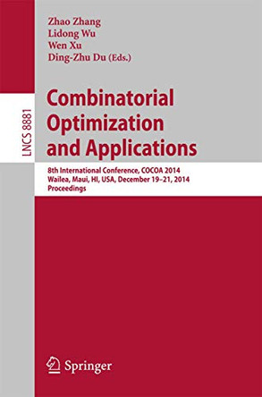 Combinatorial Optimization and Applications: 8th International Conference, COCOA 2014, Wailea, Maui, HI, USA, December 19-21, 2014, Proceedings by Zhao Zhang 9783319126906
