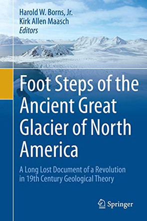 Foot Steps of the Ancient Great Glacier of North America: A Long Lost Document of a Revolution in 19th Century Geological Theory by Harold W. Borns, Jr. 9783319131993