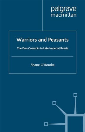 Warriors and Peasants: The Don Cossacks in Late Imperial Russia by Shane O'Rourke 9780312227746