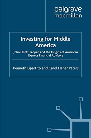 Investing for Middle America: John Elliott Tappan and the Origins of American Express Financial Services by Kenneth Lipartito 9780312233983