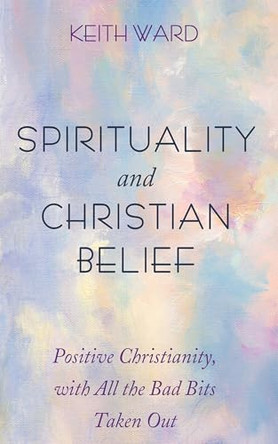 Spirituality and Christian Belief: Life-Affirming Christianity for Inquiring People by Keith Ward 9798385204830