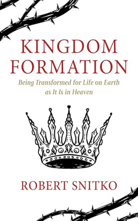 Kingdom Formation: Being Transformed for Life on Earth as It Is in Heaven by Robert Snitko 9798385205165
