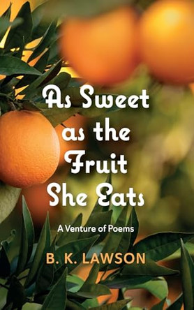 As Sweet as the Fruit She Eats: A Venture of Poems by B K Lawson 9798385205318