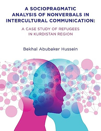 A Sociopragmatic Analysis of Nonverbals in Intercultural Communication: A Case Study of Refugees in Kurdistan Region by Bekhal Abubaker Hussein 9798823083003