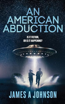 An American Abduction: Is It Fiction, Or Is It Happening?: Is It Fiction, Or Is It Happening? by James a Johnson 9798869004369