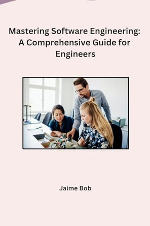 Mastering Software Engineering: A Comprehensive Guide for Engineers by Jaime Bob 9798869036186