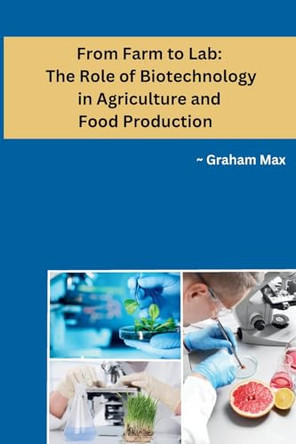 From Farm to Lab: The Role of Biotechnology in Agriculture and Food Production by Graham Max 9798869036421