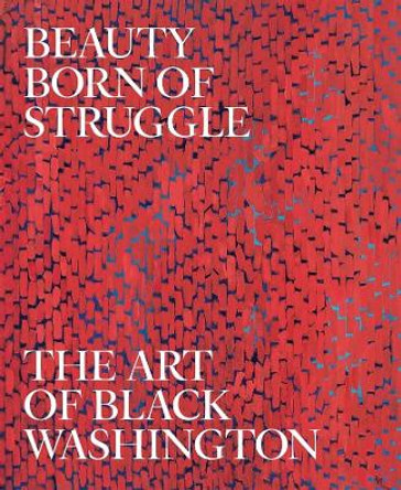 Beauty Born of Struggle: The Art of Black Washington by Jeffrey C. Stewart