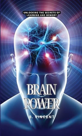 Brain Power: Unlocking the Secrets of Learning and Memory by B Vincent 9798869336743