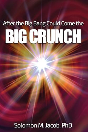 After the Big Bang Could Come the Big Crunch by Solomon M Jacob 9798887291390