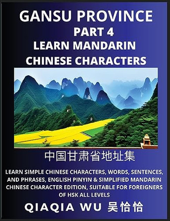 China's Gansu Province (Part 4): Learn Simple Chinese Characters, Words, Sentences, and Phrases, English Pinyin & Simplified Mandarin Chinese Character Edition, Suitable for Foreigners of HSK All Levels by Qiaqia Wu 9798887552248
