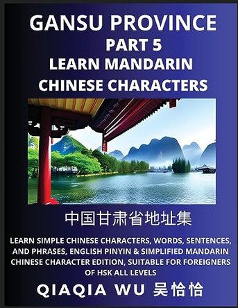 China's Gansu Province (Part 5): Learn Simple Chinese Characters, Words, Sentences, and Phrases, English Pinyin & Simplified Mandarin Chinese Character Edition, Suitable for Foreigners of HSK All Levels by Qiaqia Wu 9798887552255