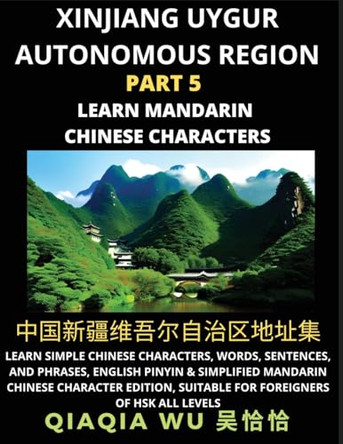 China's Xinjiang Uygur Autonomous Region (Part 5): Learn Simple Chinese Characters, Words, Sentences, and Phrases, English Pinyin & Simplified Mandarin Chinese Character Edition, Suitable for Foreigners of HSK All Levels by Qiaqia Wu 9798887552958