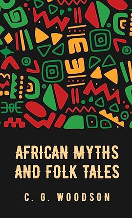 African Myths and Folk Tales: Carter Godwin Woodson by Carter Godwin Woodson 9798890961402