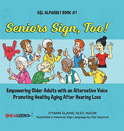 Seniors Sign, Too!: Empowering Older Adults with an Alternative Voice Promoting Healthy Aging After Hearing Loss by D'Yann Elaine 9798986102108