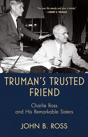Truman's Trusted Friend: Charlie Ross and His Remarkable Sisters by John B Ross 9798988547501