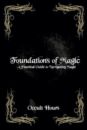 Foundations of Magic: A Practical Guide to Navigating Magic by Occult Hours 9798989382378