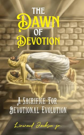 The Dawn of Devotion: A Sacrifice For Devotional Evolution by Linwood Jackson, Jr 9798990456310