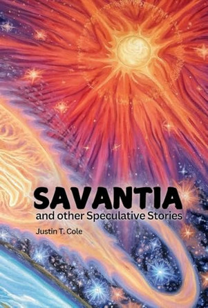 Savantia and Other Speculative Stories: A Collection of Short Stories by Justin T Cole 9798991821650