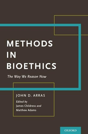 Methods in Bioethics: The Way We Reason Now by John D. Arras 9780190665982
