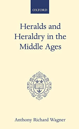 Heralds and Heraldry in the Middle Ages: An Inquiry into the Growth of the Armorial Function of Heralds by Sir Anthony Richard Wagner 9780198212621