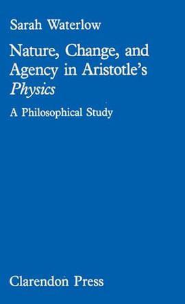 Nature, change and agency in Aristotle's Physics: A philosophical study by Sarah Waterlow 9780198246534