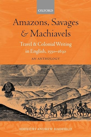 Amazons, Savages, and Machiavels: Travel and Colonial Writing in English, 1550-1630: An Anthology by Andrew Hadfield 9780198711865