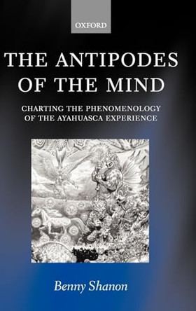 The Antipodes of the Mind: Charting the Phenomenology of the Ayahuasca Experience by Benny Shanon 9780199252923