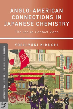 Anglo-American Connections in Japanese Chemistry: The Lab as Contact Zone by Yoshiyuki Kikuchi 9780230117785