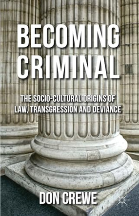 Becoming Criminal: The Socio-Cultural Origins of Law, Transgression, and Deviance by Don Crewe 9780230216815