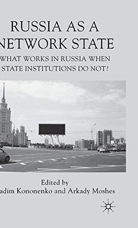 Russia as a Network State: What Works in Russia When State Institutions Do Not? by Vadim Kononenko 9780230249646