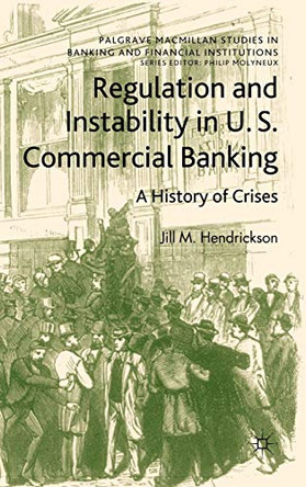 Regulation and Instability in U.S. Commercial Banking: A History of Crises by Jill M. Hendrickson 9780230280663