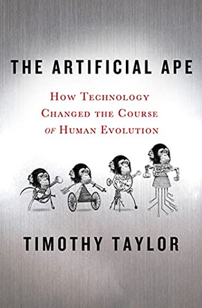 The Artificial Ape: How Technology Changed the Course of Human Evolution by Timothy Taylor 9780230617636