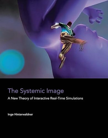 The Systemic Image: A New Theory of Interactive Real-Time Simulations by Inge Hinterwaldner 9780262549646