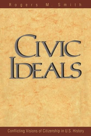Civic Ideals: Conflicting Visions of Citizenship in U.S. History by Rogers M. Smith 9780300078770