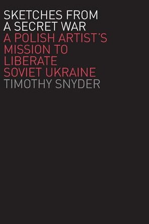 Sketches from a Secret War: A Polish Artist's Mission to Liberate Soviet Ukraine by Timothy Snyder 9780300125993