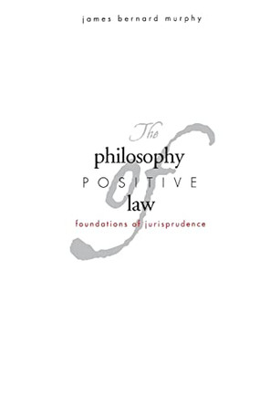 The Philosophy of Positive Law: Foundations of Jurisprudence by James Bernard Murphy 9780300191523