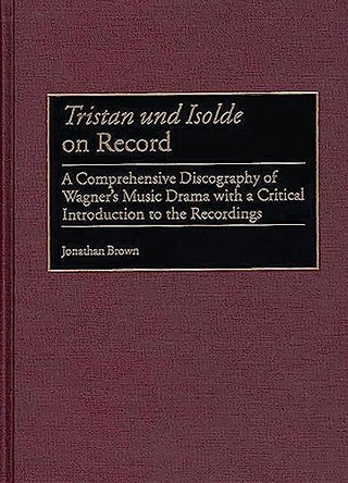 Tristan und Isolde on Record: A Comprehensive Discography of Wagner's Music Drama with a Critical Introduction to the Recordings by Jonathan Brown 9780313314896