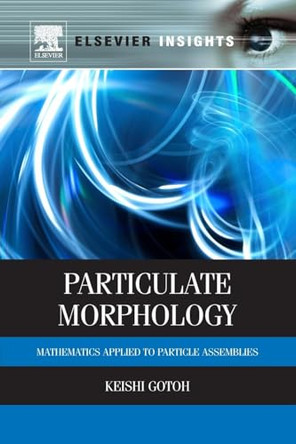 Particulate Morphology: Mathematics Applied to Particle Assemblies by Keishi Gotoh 9780323282574