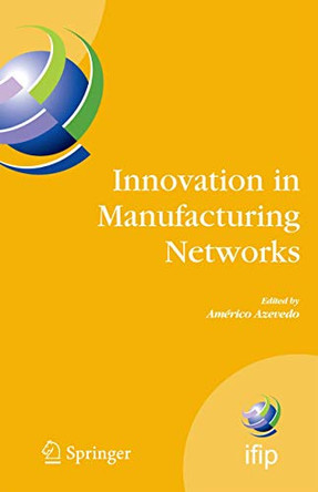 Innovation in Manufacturing Networks: Eighth IFIP International Conference on Information Technology for Balanced Automation Systems, Porto, Portugal, June 23-25, 2008 by Americo Azevedo 9780387094915