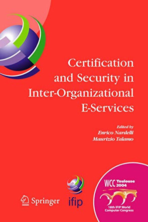 Certification and Security in Inter-Organizational E-Services: IFIP 18th World Computer Congress, August 22-27, 2004, Toulouse, France by Enrico Nardelli 9780387250878