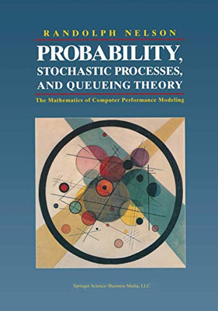 Probability, Stochastic Processes, and Queueing Theory: The Mathematics of Computer Performance Modeling by Randolph Nelson 9780387944524