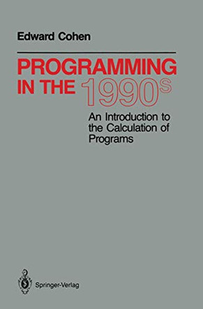 Programming in the 1990s: An Introduction to the Calculation of Programs by Edward Cohen 9780387973821