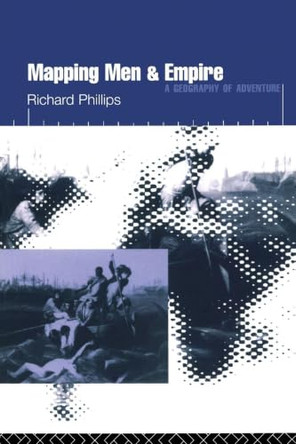 Mapping Men and Empire: Geographies of Adventure by Richard Phillips 9780415137720